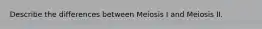 Describe the differences between Meiosis I and Meiosis II.