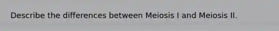 Describe the differences between Meiosis I and Meiosis II.