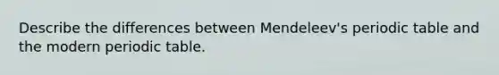 Describe the differences between Mendeleev's periodic table and the modern periodic table.