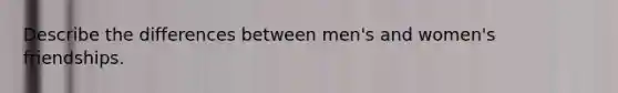 Describe the differences between men's and women's friendships.