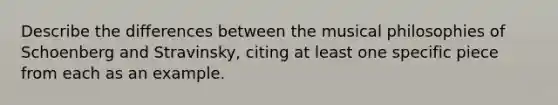 Describe the differences between the musical philosophies of Schoenberg and Stravinsky, citing at least one specific piece from each as an example.