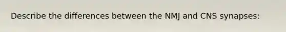 Describe the differences between the NMJ and CNS synapses: