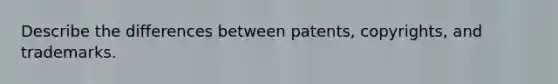 Describe the differences between patents, copyrights, and trademarks.