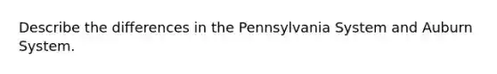 Describe the differences in the Pennsylvania System and Auburn System.