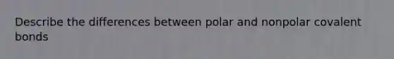 Describe the differences between polar and nonpolar <a href='https://www.questionai.com/knowledge/kWply8IKUM-covalent-bonds' class='anchor-knowledge'>covalent bonds</a>