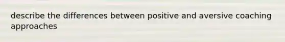 describe the differences between positive and aversive coaching approaches