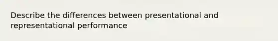 Describe the differences between presentational and representational performance