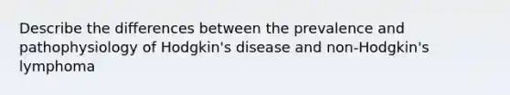 Describe the differences between the prevalence and pathophysiology of Hodgkin's disease and non-Hodgkin's lymphoma