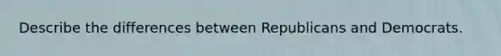 Describe the differences between Republicans and Democrats.