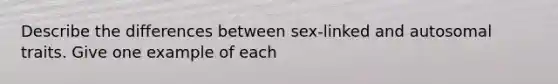 Describe the differences between sex-linked and autosomal traits. Give one example of each