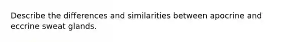 Describe the differences and similarities between apocrine and eccrine sweat glands.