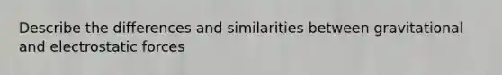 Describe the differences and similarities between gravitational and electrostatic forces