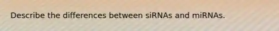 Describe the differences between siRNAs and miRNAs.