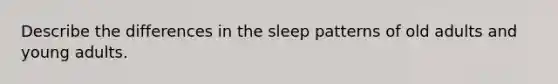 Describe the differences in the sleep patterns of old adults and young adults.