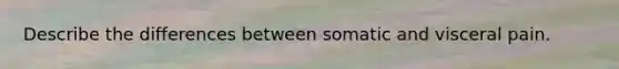 Describe the differences between somatic and visceral pain.