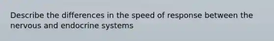 Describe the differences in the speed of response between the nervous and endocrine systems