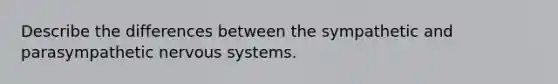 Describe the differences between the sympathetic and parasympathetic nervous systems.