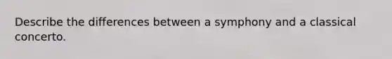 Describe the differences between a symphony and a classical concerto.