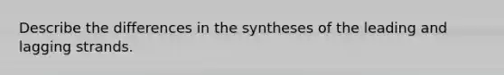 Describe the differences in the syntheses of the leading and lagging strands.