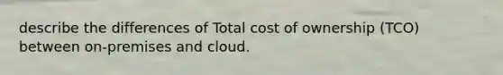 describe the differences of Total cost of ownership (TCO) between on-premises and cloud.