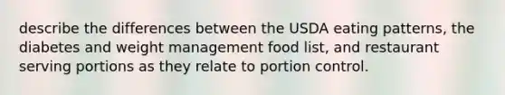 describe the differences between the USDA eating patterns, the diabetes and weight management food list, and restaurant serving portions as they relate to portion control.