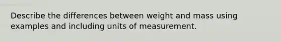 Describe the differences between weight and mass using examples and including units of measurement.