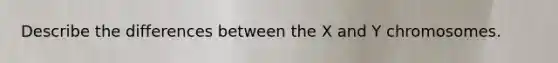 Describe the differences between the X and Y chromosomes.