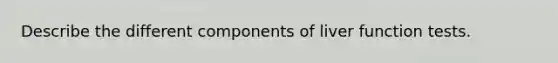 Describe the different components of liver function tests.