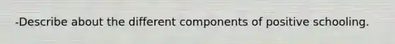 -Describe about the different components of positive schooling.