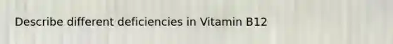 Describe different deficiencies in Vitamin B12