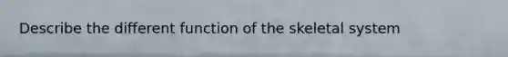 Describe the different function of the skeletal system