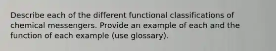 Describe each of the different functional classifications of chemical messengers. Provide an example of each and the function of each example (use glossary).