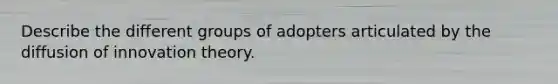 Describe the different groups of adopters articulated by the diffusion of innovation theory.