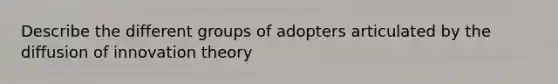 Describe the different groups of adopters articulated by the diffusion of innovation theory