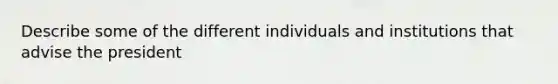 Describe some of the different individuals and institutions that advise the president