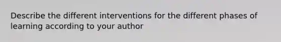 Describe the different interventions for the different phases of learning according to your author