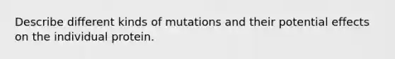 Describe different kinds of mutations and their potential effects on the individual protein.