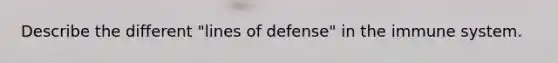 Describe the different "lines of defense" in the immune system.