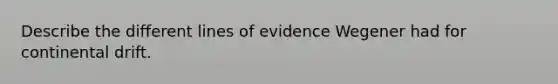 Describe the different lines of evidence Wegener had for continental drift.