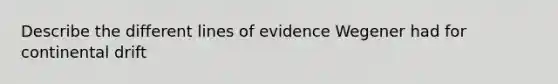 Describe the different lines of evidence Wegener had for continental drift