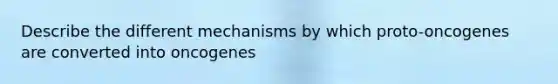 Describe the different mechanisms by which proto-oncogenes are converted into oncogenes