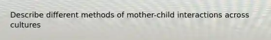 Describe different methods of mother-child interactions across cultures