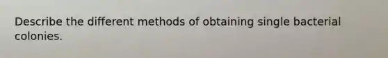 Describe the different methods of obtaining single bacterial colonies.