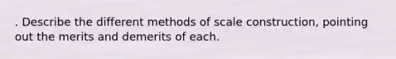 . Describe the different methods of scale construction, pointing out the merits and demerits of each.