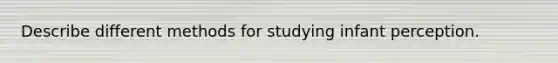 Describe different methods for studying infant perception.