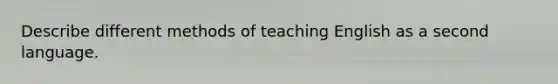 Describe different methods of teaching English as a second language.