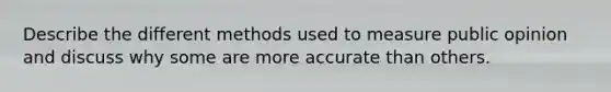 Describe the different methods used to measure public opinion and discuss why some are more accurate than others.