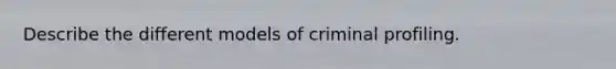 Describe the different models of criminal profiling.