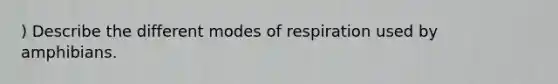 ) Describe the different modes of respiration used by amphibians.