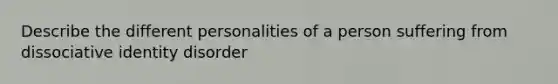 Describe the different personalities of a person suffering from dissociative identity disorder